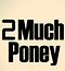 2muchponey